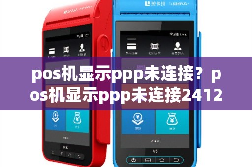 pos机显示ppp未连接？pos机显示ppp未连接2412
