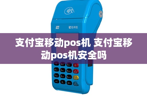 支付宝移动pos机 支付宝移动pos机安全吗