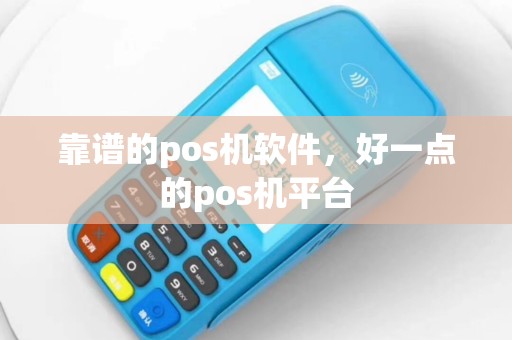 靠谱的pos机软件，好一点的pos机平台