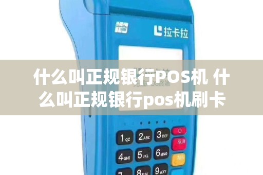 什么叫正规银行POS机 什么叫正规银行pos机刷卡