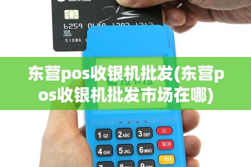 东营pos收银机批发(东营pos收银机批发市场在哪)