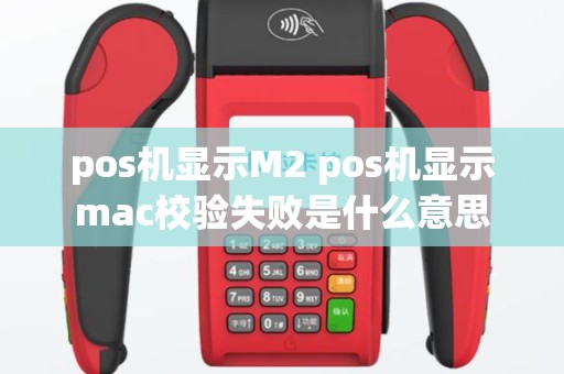 pos机显示M2 pos机显示mac校验失败是什么意思
