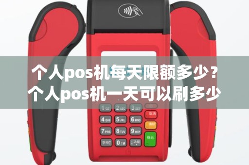 个人pos机每天限额多少？个人pos机一天可以刷多少
