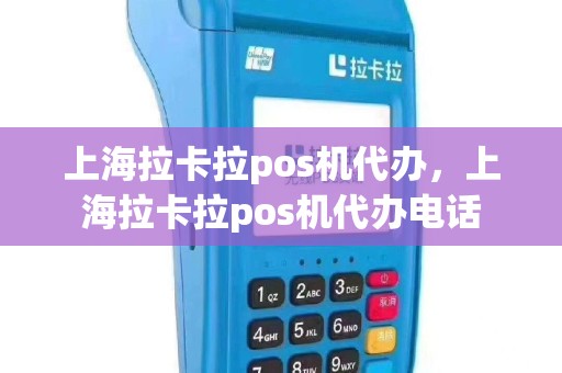 上海拉卡拉pos机代办，上海拉卡拉pos机代办电话