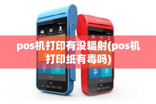 pos机打印有没辐射(pos机打印纸有毒吗)