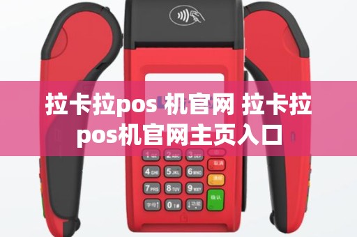 拉卡拉pos 机官网 拉卡拉pos机官网主页入口