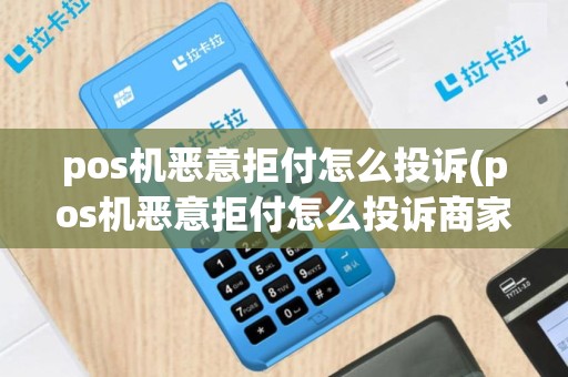 pos机恶意拒付怎么投诉(pos机恶意拒付怎么投诉商家)