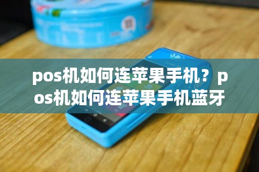 pos机如何连苹果手机？pos机如何连苹果手机蓝牙