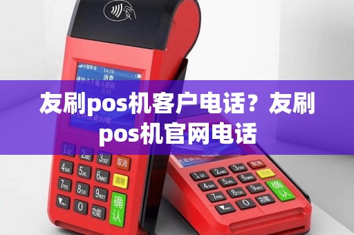 友刷pos机客户电话？友刷pos机官网电话