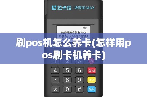 刷pos机怎么养卡(怎样用pos刷卡机养卡)