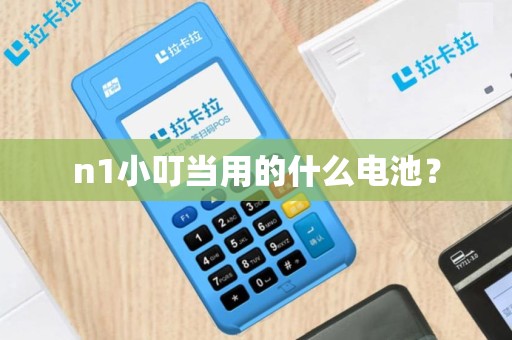 n1小叮当用的什么电池？