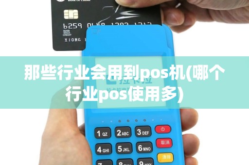 那些行业会用到pos机(哪个行业pos使用多)