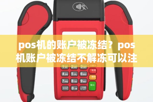 pos机的账户被冻结？pos机账户被冻结不解冻可以注销吗