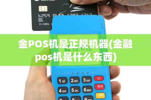金POS机是正规机器(金融pos机是什么东西)
