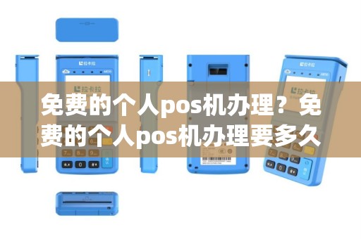 免费的个人pos机办理？免费的个人pos机办理要多久