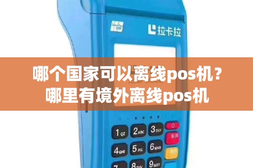 哪个国家可以离线pos机？哪里有境外离线pos机