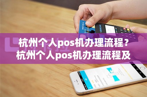 杭州个人pos机办理流程？杭州个人pos机办理流程及费用