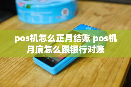 pos机怎么正月结账 pos机月底怎么跟银行对账