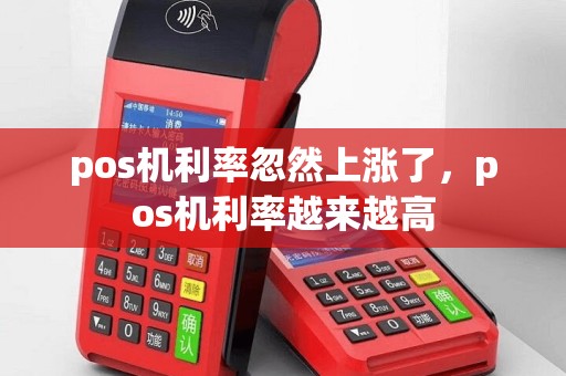 pos机利率忽然上涨了，pos机利率越来越高