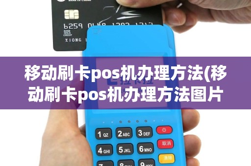 移动刷卡pos机办理方法(移动刷卡pos机办理方法图片)