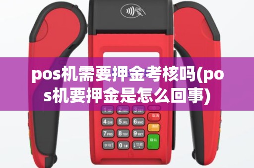 pos机需要押金考核吗(pos机要押金是怎么回事)