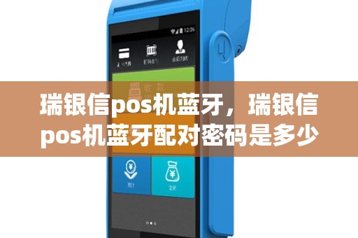 瑞银信pos机蓝牙，瑞银信pos机蓝牙配对密码是多少