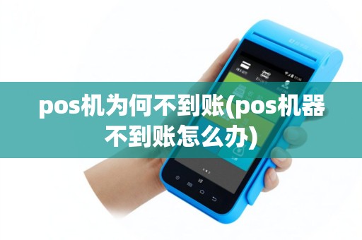 pos机为何不到账(pos机器不到账怎么办)