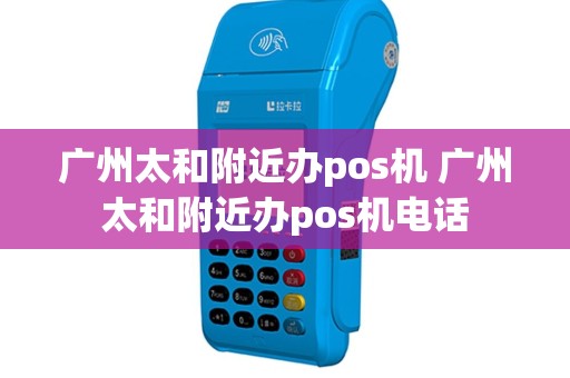 广州太和附近办pos机 广州太和附近办pos机电话