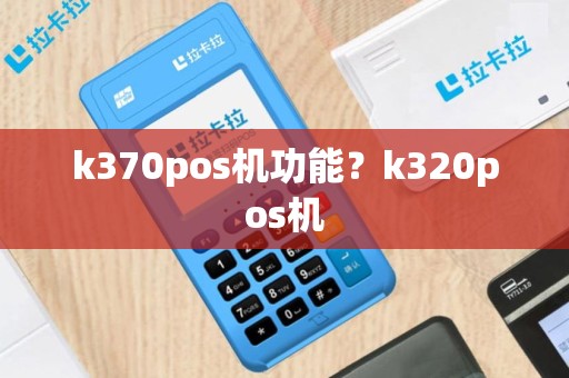 k370pos机功能？k320pos机