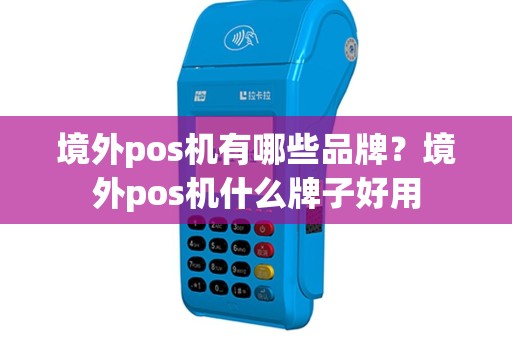 境外pos机有哪些品牌？境外pos机什么牌子好用