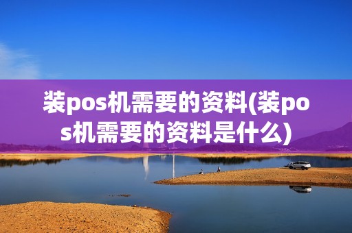 装pos机需要的资料(装pos机需要的资料是什么)