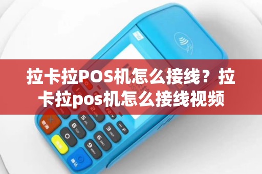 拉卡拉POS机怎么接线？拉卡拉pos机怎么接线视频