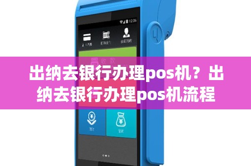 出纳去银行办理pos机？出纳去银行办理pos机流程