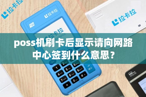 poss机刷卡后显示请向网路中心签到什么意思？