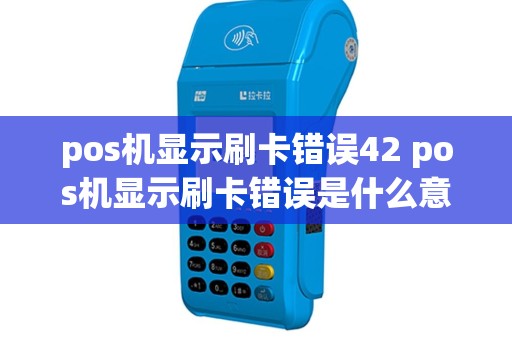 pos机显示刷卡错误42 pos机显示刷卡错误是什么意思