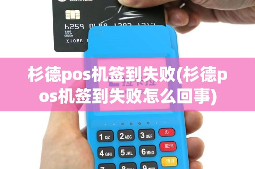 杉德pos机签到失败(杉德pos机签到失败怎么回事)