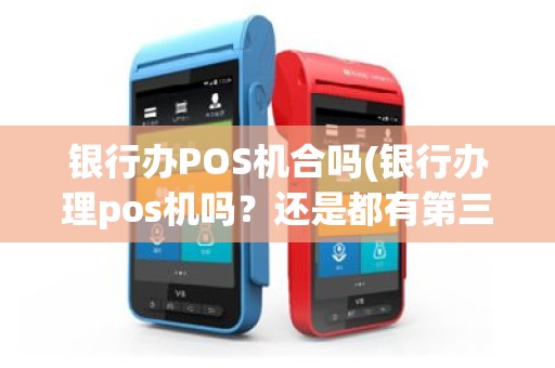 银行办POS机合吗(银行办理pos机吗？还是都有第三方)
