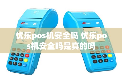 优乐pos机安全吗 优乐pos机安全吗是真的吗
