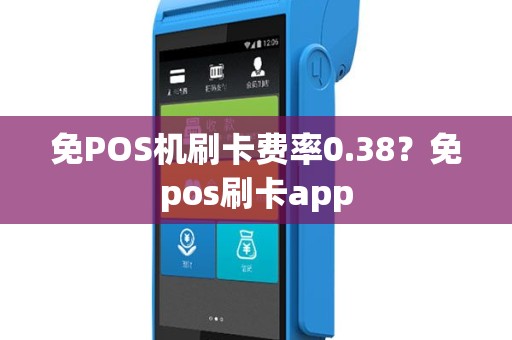 免POS机刷卡费率0.38？免pos刷卡app