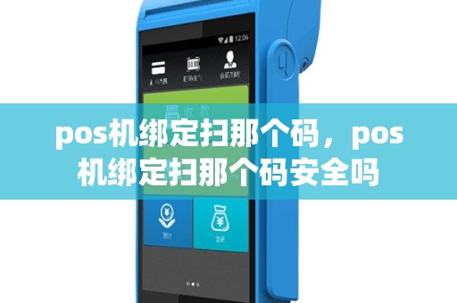 pos机绑定扫那个码，pos机绑定扫那个码安全吗