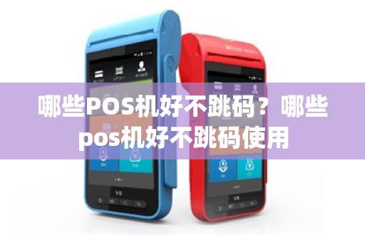 哪些POS机好不跳码？哪些pos机好不跳码使用