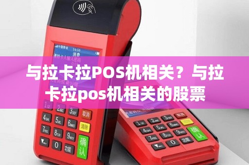 与拉卡拉POS机相关？与拉卡拉pos机相关的股票