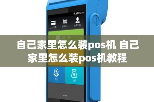 自己家里怎么装pos机 自己家里怎么装pos机教程