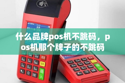 什么品牌pos机不跳码，pos机那个牌子的不跳码