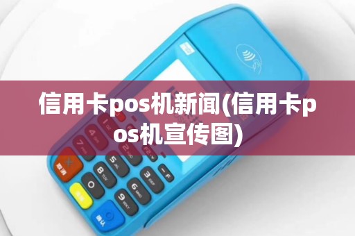 信用卡pos机新闻(信用卡pos机宣传图)