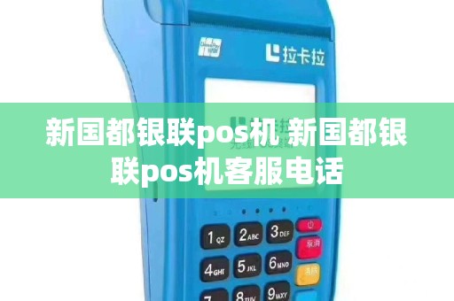 新国都银联pos机 新国都银联pos机客服电话