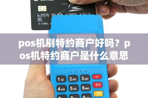 pos机刷特约商户好吗？pos机特约商户是什么意思