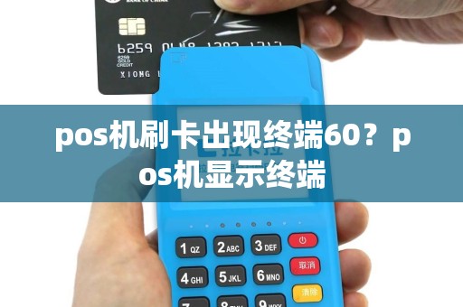 pos机刷卡出现终端60？pos机显示终端