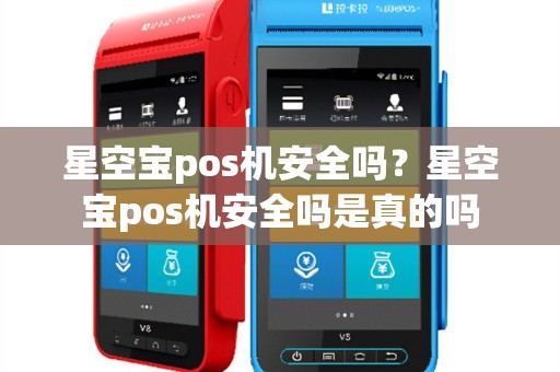 星空宝pos机安全吗？星空宝pos机安全吗是真的吗