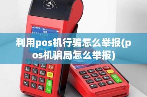 利用pos机行骗怎么举报(pos机骗局怎么举报)